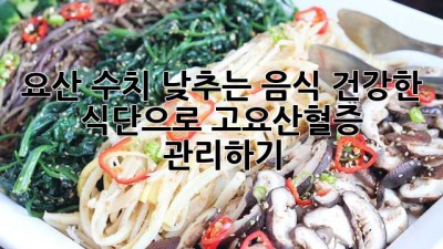 요산 수치 낮추는 음식: 건강한 식단으로 고요산혈증 관리하기